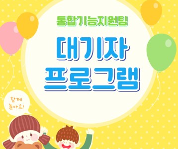 [통합기능지원팀] 대기자프로그램 '옹기종기 조물조물' '신나는 재활놀이터'