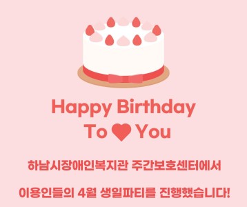 [주간보호] 주간보호센터 4월 생일파티를 진행했습니다!