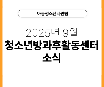 [아동청소년지원팀] 2025년 9월 청소년방과후활동센터 소식