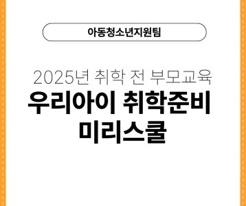 [아동청소년지원팀] 2025년 취학 전 부모교육 '우리아이 취학준비 미리스쿨'
