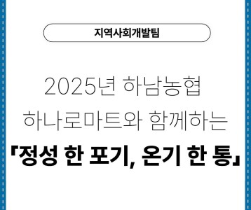 [지역사회개발팀] 2025년 하남농협 하나로마트와 함께하는「정성 한 포기, 온기 한 통」