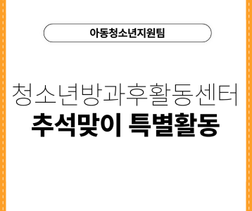 [아동청소년지원팀] 청소년방과후활동센터 추석맞이 특별활동
